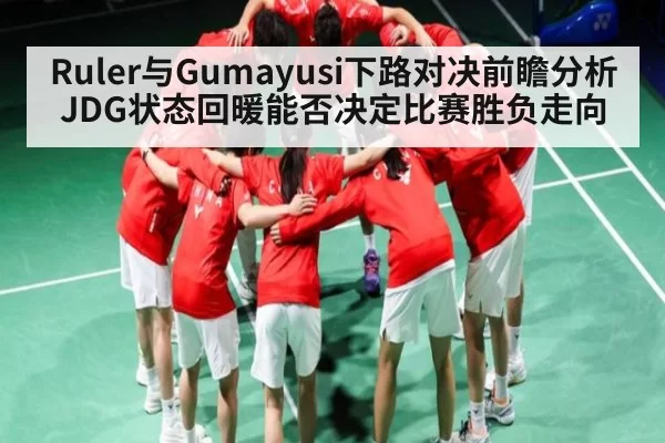 Ruler与Gumayusi下路对决前瞻分析 JDG状态回暖能否决定比赛胜负走向